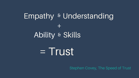 Empathy & Understanding + Ability & Skill = Trust